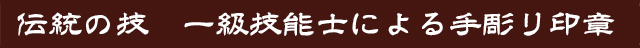 伝統の技　一級技能士手彫り印章